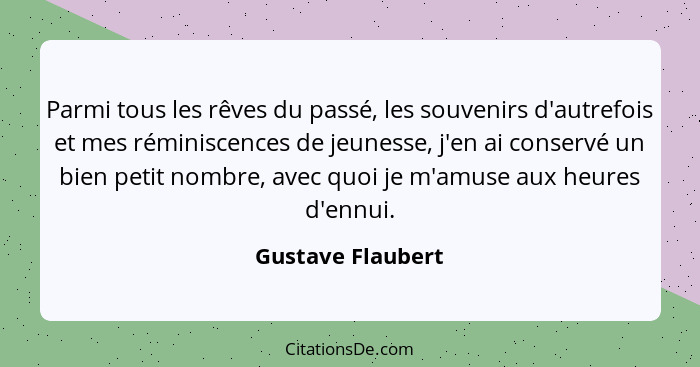 Parmi tous les rêves du passé, les souvenirs d'autrefois et mes réminiscences de jeunesse, j'en ai conservé un bien petit nombre, a... - Gustave Flaubert