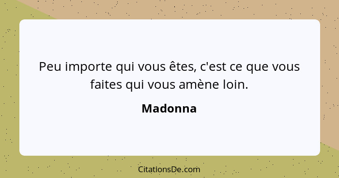 Peu importe qui vous êtes, c'est ce que vous faites qui vous amène loin.... - Madonna