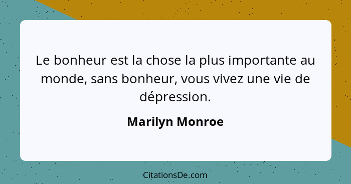 Le bonheur est la chose la plus importante au monde, sans bonheur, vous vivez une vie de dépression.... - Marilyn Monroe