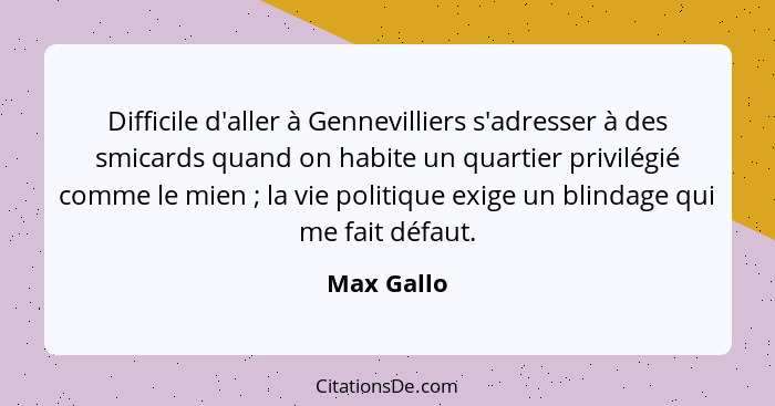 Difficile d'aller à Gennevilliers s'adresser à des smicards quand on habite un quartier privilégié comme le mien ; la vie politique e... - Max Gallo