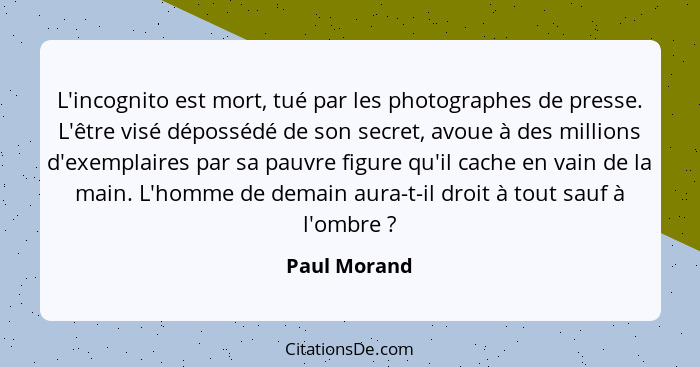 L'incognito est mort, tué par les photographes de presse. L'être visé dépossédé de son secret, avoue à des millions d'exemplaires par sa... - Paul Morand