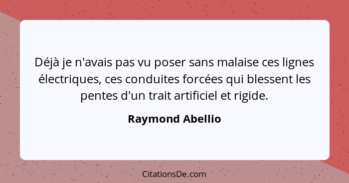 Déjà je n'avais pas vu poser sans malaise ces lignes électriques, ces conduites forcées qui blessent les pentes d'un trait artificie... - Raymond Abellio