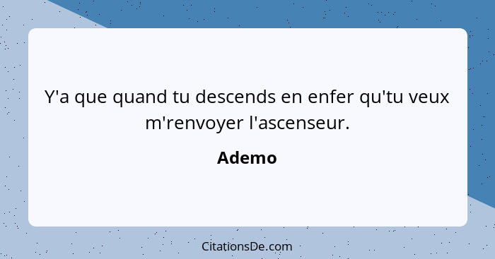 Y'a que quand tu descends en enfer qu'tu veux m'renvoyer l'ascenseur.... - Ademo