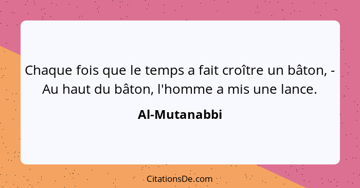 Chaque fois que le temps a fait croître un bâton, - Au haut du bâton, l'homme a mis une lance.... - Al-Mutanabbi