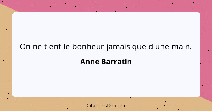 On ne tient le bonheur jamais que d'une main.... - Anne Barratin