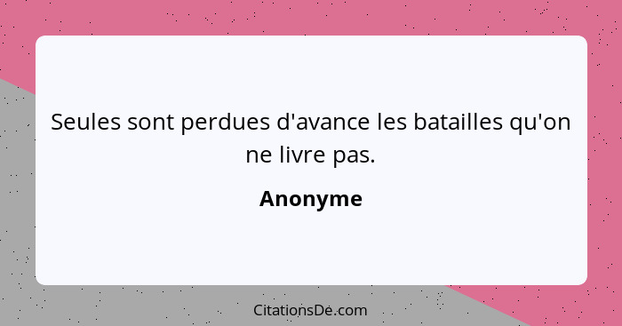 Seules sont perdues d'avance les batailles qu'on ne livre pas.... - Anonyme