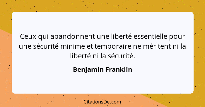 Ceux qui abandonnent une liberté essentielle pour une sécurité minime et temporaire ne méritent ni la liberté ni la sécurité.... - Benjamin Franklin