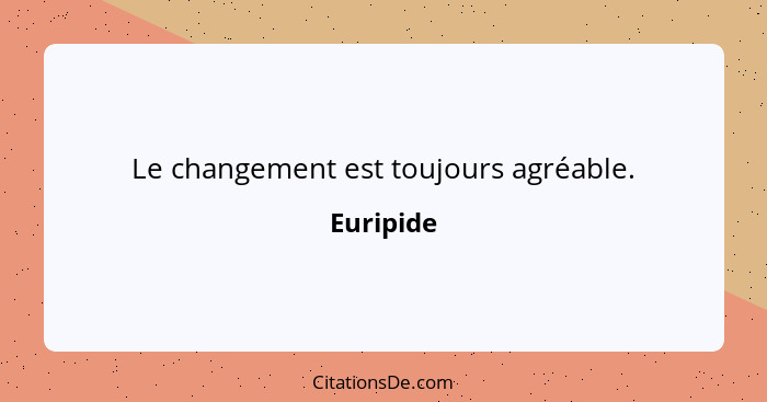 Le changement est toujours agréable.... - Euripide