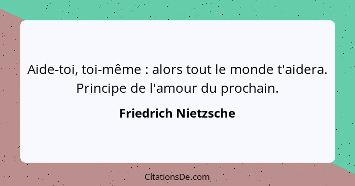 Aide-toi, toi-même : alors tout le monde t'aidera. Principe de l'amour du prochain.... - Friedrich Nietzsche