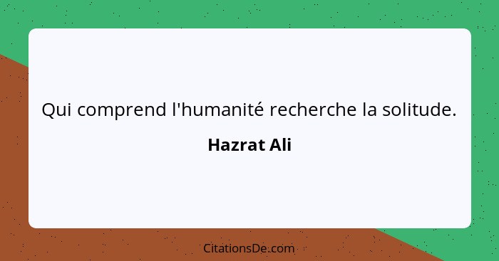 Qui comprend l'humanité recherche la solitude.... - Hazrat Ali