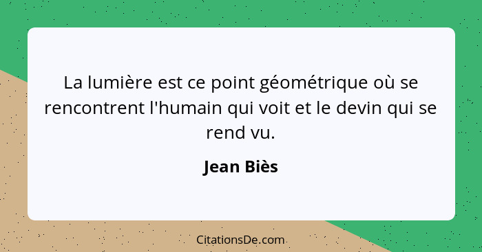 La lumière est ce point géométrique où se rencontrent l'humain qui voit et le devin qui se rend vu.... - Jean Biès