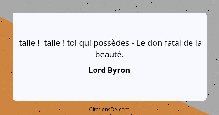Italie ! Italie ! toi qui possèdes - Le don fatal de la beauté.... - Lord Byron