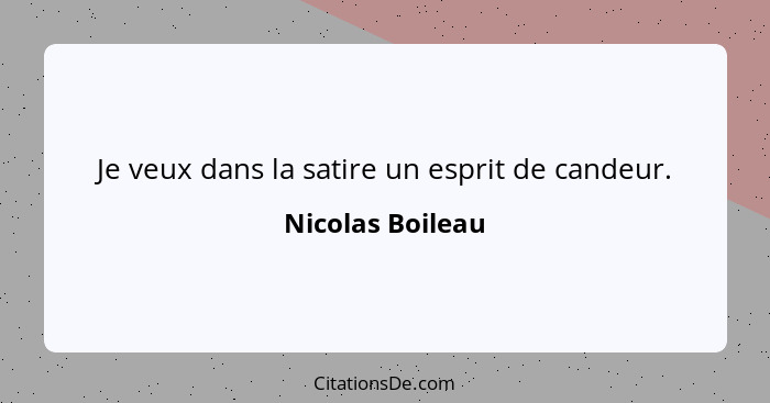 Je veux dans la satire un esprit de candeur.... - Nicolas Boileau