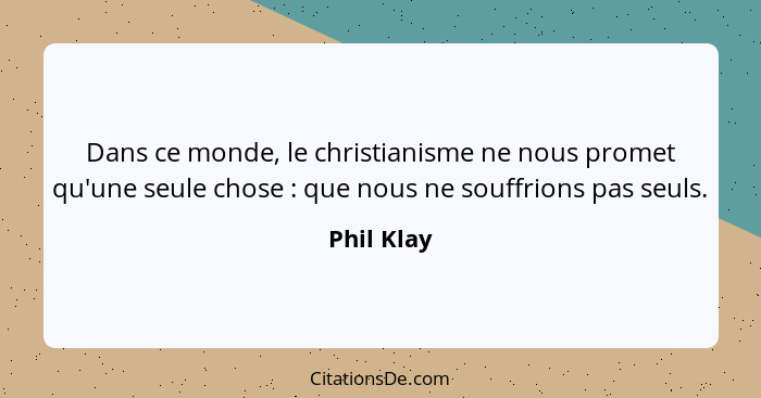 Dans ce monde, le christianisme ne nous promet qu'une seule chose : que nous ne souffrions pas seuls.... - Phil Klay