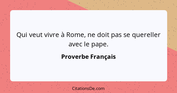 Qui veut vivre à Rome, ne doit pas se quereller avec le pape.... - Proverbe Français