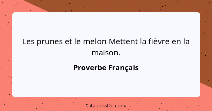 Les prunes et le melon Mettent la fièvre en la maison.... - Proverbe Français