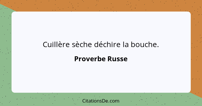 Cuillère sèche déchire la bouche.... - Proverbe Russe