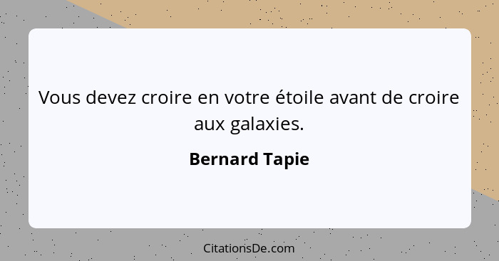 Vous devez croire en votre étoile avant de croire aux galaxies.... - Bernard Tapie
