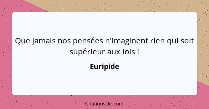 Que jamais nos pensées n'imaginent rien qui soit supérieur aux lois !... - Euripide