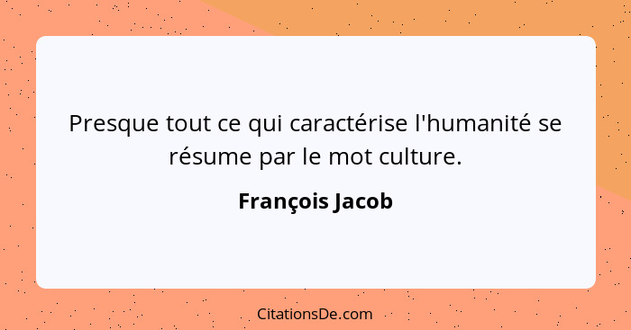Presque tout ce qui caractérise l'humanité se résume par le mot culture.... - François Jacob