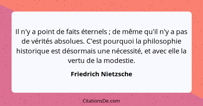 Il n'y a point de faits éternels ; de même qu'il n'y a pas de vérités absolues. C'est pourquoi la philosophie historique es... - Friedrich Nietzsche