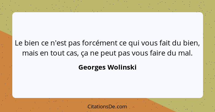 Le bien ce n'est pas forcément ce qui vous fait du bien, mais en tout cas, ça ne peut pas vous faire du mal.... - Georges Wolinski