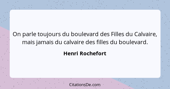 On parle toujours du boulevard des Filles du Calvaire, mais jamais du calvaire des filles du boulevard.... - Henri Rochefort