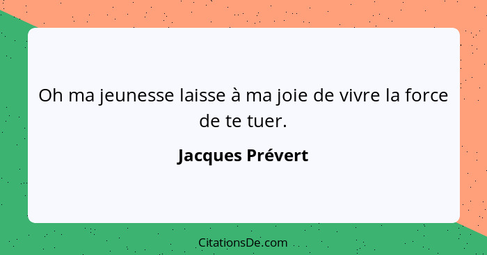 Oh ma jeunesse laisse à ma joie de vivre la force de te tuer.... - Jacques Prévert