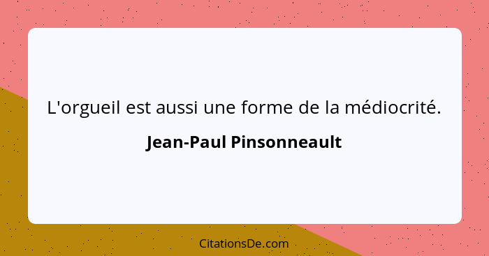 L'orgueil est aussi une forme de la médiocrité.... - Jean-Paul Pinsonneault