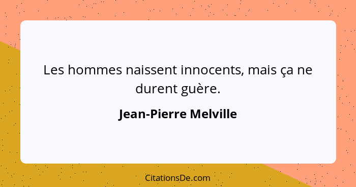 Les hommes naissent innocents, mais ça ne durent guère.... - Jean-Pierre Melville