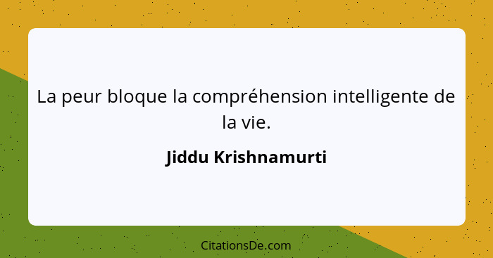 La peur bloque la compréhension intelligente de la vie.... - Jiddu Krishnamurti