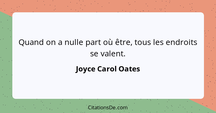 Quand on a nulle part où être, tous les endroits se valent.... - Joyce Carol Oates