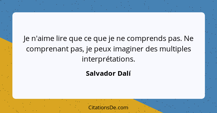 Je n'aime lire que ce que je ne comprends pas. Ne comprenant pas, je peux imaginer des multiples interprétations.... - Salvador Dalí
