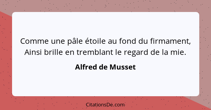 Comme une pâle étoile au fond du firmament, Ainsi brille en tremblant le regard de la mie.... - Alfred de Musset