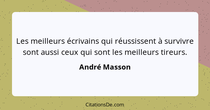 Les meilleurs écrivains qui réussissent à survivre sont aussi ceux qui sont les meilleurs tireurs.... - André Masson
