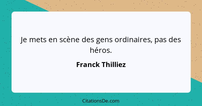 Je mets en scène des gens ordinaires, pas des héros.... - Franck Thilliez