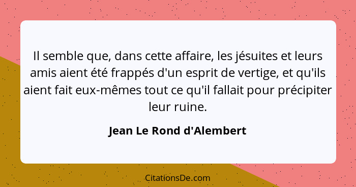 Il semble que, dans cette affaire, les jésuites et leurs amis aient été frappés d'un esprit de vertige, et qu'ils aient... - Jean Le Rond d'Alembert