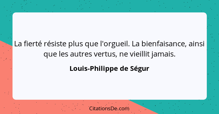 La fierté résiste plus que l'orgueil. La bienfaisance, ainsi que les autres vertus, ne vieillit jamais.... - Louis-Philippe de Ségur