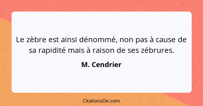 Le zèbre est ainsi dénommé, non pas à cause de sa rapidité mais à raison de ses zébrures.... - M. Cendrier