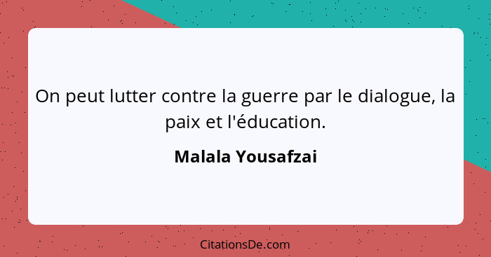 On peut lutter contre la guerre par le dialogue, la paix et l'éducation.... - Malala Yousafzai