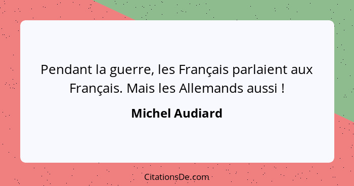 Pendant la guerre, les Français parlaient aux Français. Mais les Allemands aussi !... - Michel Audiard