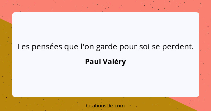 Les pensées que l'on garde pour soi se perdent.... - Paul Valéry