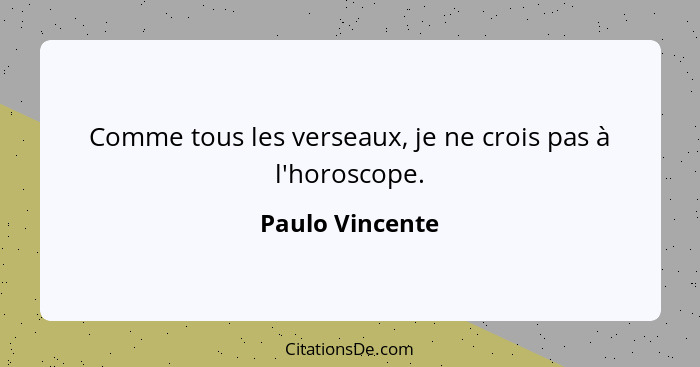 Comme tous les verseaux, je ne crois pas à l'horoscope.... - Paulo Vincente