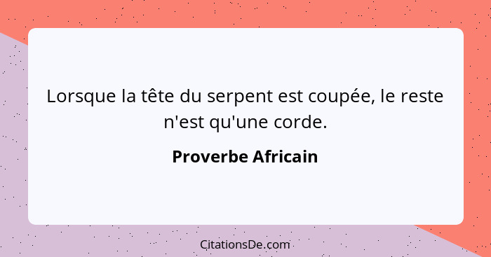 Lorsque la tête du serpent est coupée, le reste n'est qu'une corde.... - Proverbe Africain