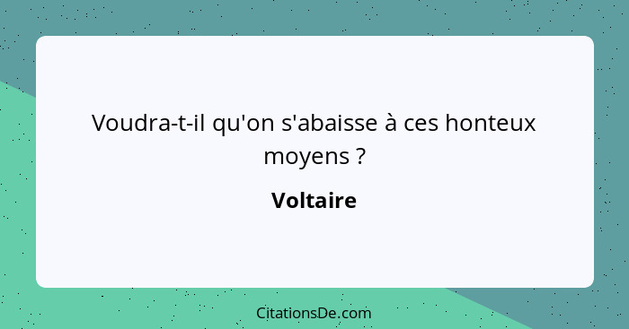 Voudra-t-il qu'on s'abaisse à ces honteux moyens ?... - Voltaire