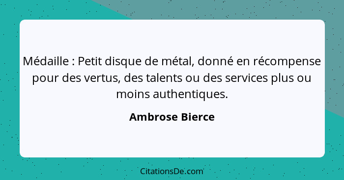 Médaille : Petit disque de métal, donné en récompense pour des vertus, des talents ou des services plus ou moins authentiques.... - Ambrose Bierce