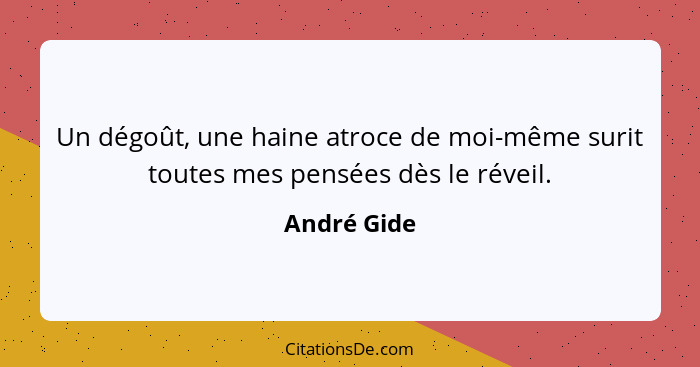 Un dégoût, une haine atroce de moi-même surit toutes mes pensées dès le réveil.... - André Gide