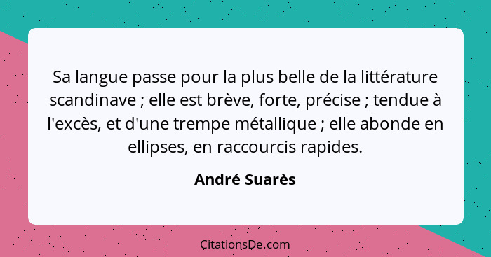 Sa langue passe pour la plus belle de la littérature scandinave ; elle est brève, forte, précise ; tendue à l'excès, et d'une... - André Suarès