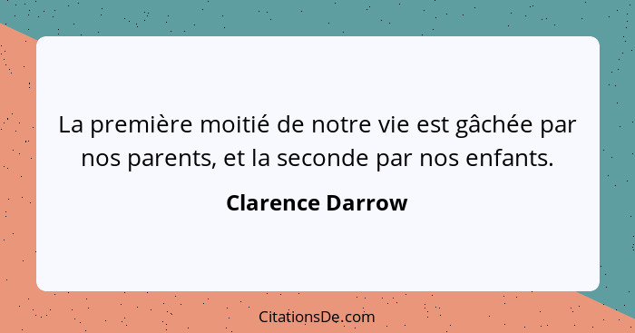 La première moitié de notre vie est gâchée par nos parents, et la seconde par nos enfants.... - Clarence Darrow