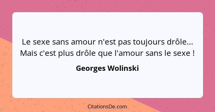 Le sexe sans amour n'est pas toujours drôle... Mais c'est plus drôle que l'amour sans le sexe !... - Georges Wolinski